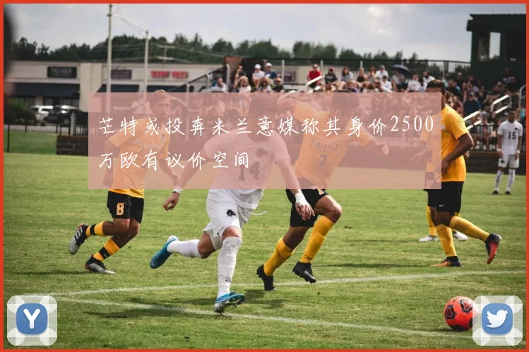 芒特或投奔米兰意媒称其身价2500万欧有议价空间