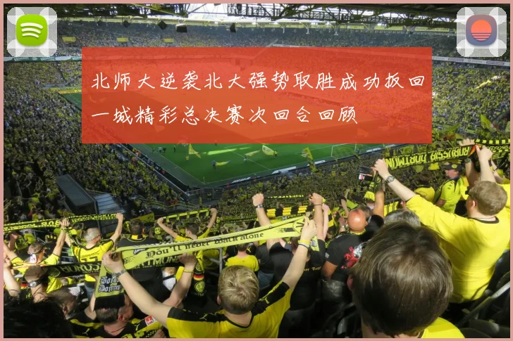 北师大逆袭北大强势取胜成功扳回一城精彩总决赛次回合回顾