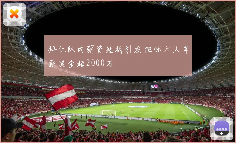 拜仁队内薪资结构引发担忧六人年薪奖金超2000万