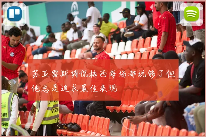 苏亚雷斯调侃梅西每场都说够了但他总是追求最佳表现