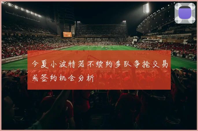 今夏小波特若不续约多队争抢交易或签约机会分析