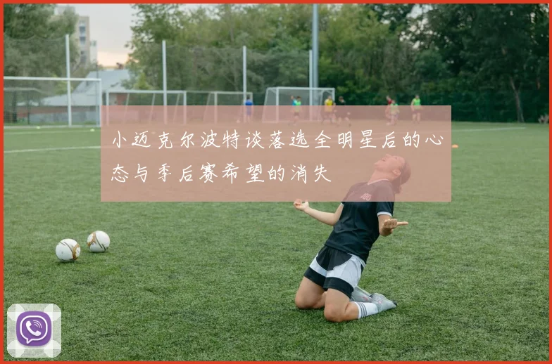 小迈克尔波特谈落选全明星后的心态与季后赛希望的消失