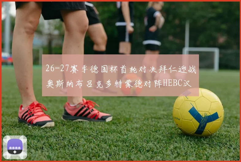 26-27赛季德国杯首轮对决拜仁迎战奥斯纳布吕克多特蒙德对阵HEBC汉堡