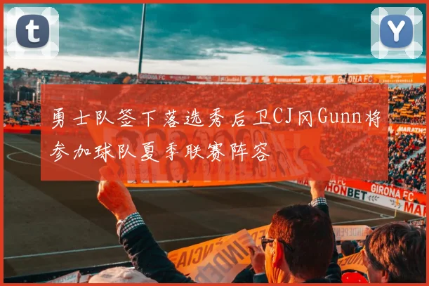 勇士队签下落选秀后卫CJ冈Gunn将参加球队夏季联赛阵容