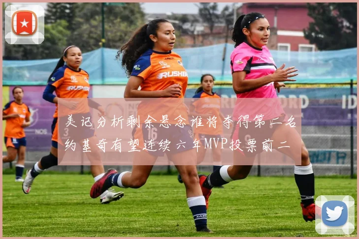 美记分析剩余悬念谁将夺得第二名约基奇有望连续六年MVP投票前二