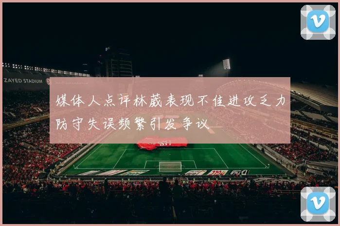 媒体人点评林葳表现不佳进攻乏力防守失误频繁引发争议